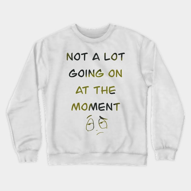 Not a lot going on at the moment Crewneck Sweatshirt by Xatutik-Art